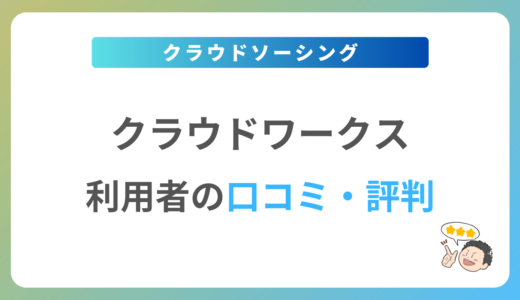 クラウドワークスの評判は？2024年最新の口コミ・体験談を紹介